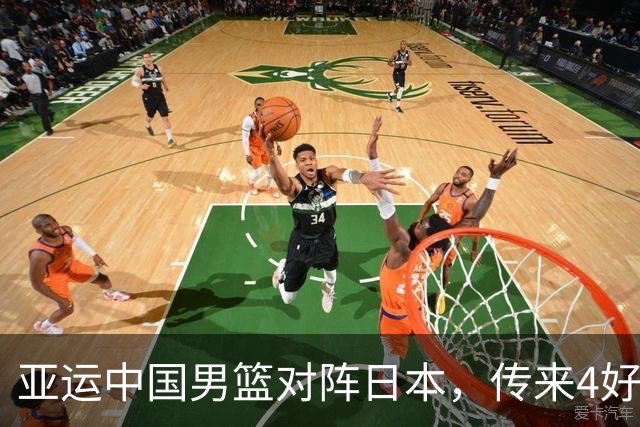 亚运中国男篮对阵日本，传来4好消息和2坏消息，男篮有望拿下胜利